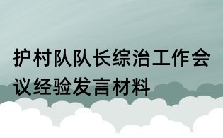 護(hù)村隊(duì)隊(duì)長(zhǎng)綜治工作會(huì)議經(jīng)驗(yàn)發(fā)言材料