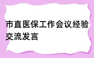 市直醫(yī)保工作會議經(jīng)驗交流發(fā)言