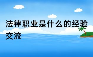 法律職業(yè)是什么的經(jīng)驗(yàn)交流