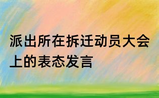 派出所在拆遷動(dòng)員大會(huì)上的表態(tài)發(fā)言