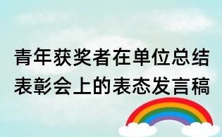 青年獲獎(jiǎng)?wù)咴趩挝豢偨Y(jié)表彰會(huì)上的表態(tài)發(fā)言稿