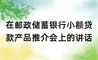 在郵政儲蓄銀行小額貸款產(chǎn)品推介會上的講話