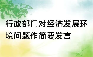 行政部門對(duì)經(jīng)濟(jì)發(fā)展環(huán)境問題作簡要發(fā)言