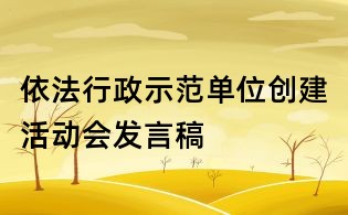 依法行政示范單位創(chuàng)建活動會發(fā)言稿