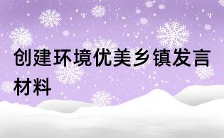 創建環境優美鄉鎮發言材料