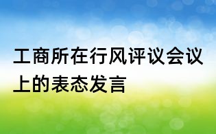 工商所在行風評議會議上的表態發言