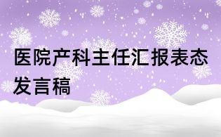 醫(yī)院產(chǎn)科主任匯報(bào)表態(tài)發(fā)言稿