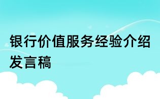 銀行價(jià)值服務(wù)經(jīng)驗(yàn)介紹發(fā)言稿