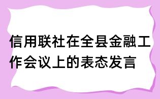 信用聯社在全縣金融工作會議上的表態發言