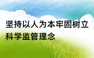 堅持以人為本牢固樹立科學監管理念