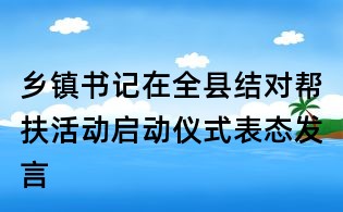 鄉(xiāng)鎮(zhèn)書記在全縣結(jié)對(duì)幫扶活動(dòng)啟動(dòng)儀式表態(tài)發(fā)言