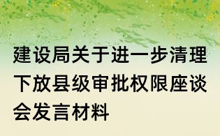 建設(shè)局關(guān)于進(jìn)一步清理下放縣級審批權(quán)限座談會發(fā)言材料