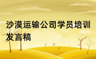 沙漠運(yùn)輸公司學(xué)員培訓(xùn)發(fā)言稿