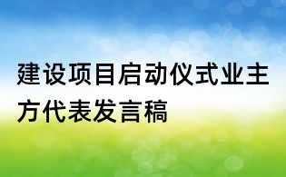 建設(shè)項目啟動儀式業(yè)主方代表發(fā)言稿