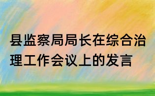 縣監(jiān)察局局長在綜合治理工作會(huì)議上的發(fā)言