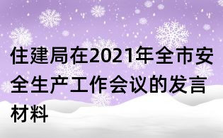 住建局在2021年全市安全生產工作會議的發言材料