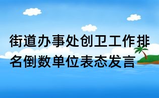 街道辦事處創衛工作排名倒數單位表態發言