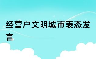 經營戶文明城市表態發言
