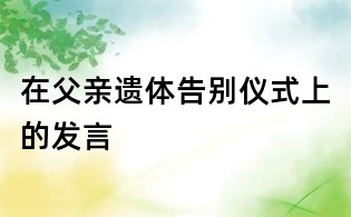 在父親遺體告別儀式上的發(fā)言