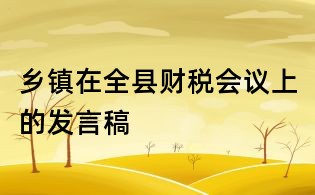 鄉(xiāng)鎮(zhèn)在全縣財稅會議上的發(fā)言稿