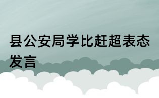 縣公安局學比趕超表態發言