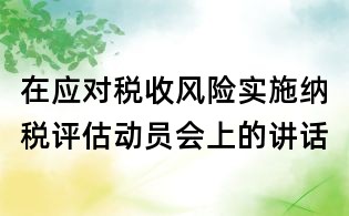 在應(yīng)對稅收風險實施納稅評估動員會上的講話
