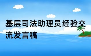 基層司法助理員經驗交流發言稿