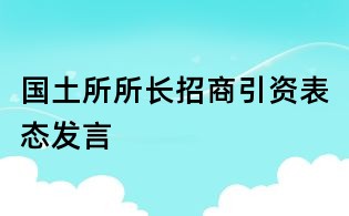 國(guó)土所所長(zhǎng)招商引資表態(tài)發(fā)言