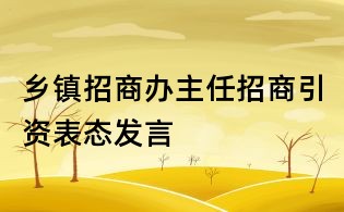 鄉(xiāng)鎮(zhèn)招商辦主任招商引資表態(tài)發(fā)言