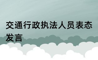 交通行政執(zhí)法人員表態(tài)發(fā)言