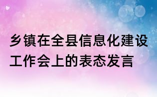 鄉(xiāng)鎮(zhèn)在全縣信息化建設(shè)工作會上的表態(tài)發(fā)言