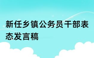 新任鄉(xiāng)鎮(zhèn)公務(wù)員干部表態(tài)發(fā)言稿
