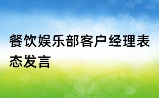 餐飲娛樂(lè)部客戶經(jīng)理表態(tài)發(fā)言