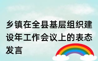 鄉鎮在全縣基層組織建設年工作會議上的表態發言