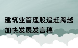 建筑業(yè)管理股追趕跨越加快發(fā)展發(fā)言稿