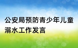 公安局預防青少年兒童溺水工作發言