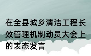 在全縣城鄉(xiāng)清潔工程長(zhǎng)效管理機(jī)制動(dòng)員大會(huì)上的表態(tài)發(fā)言