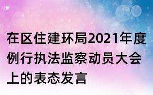 在區(qū)住建環(huán)局2021年度例行執(zhí)法監(jiān)察動(dòng)員大會(huì)上的表態(tài)發(fā)言