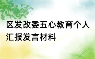 區(qū)發(fā)改委五心教育個(gè)人匯報(bào)發(fā)言材料