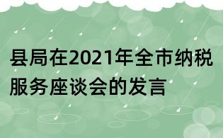 縣局在2021年全市納稅服務(wù)座談會的發(fā)言