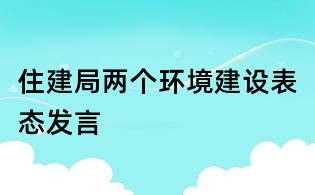 住建局兩個(gè)環(huán)境建設(shè)表態(tài)發(fā)言