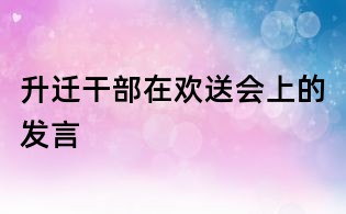 升遷干部在歡送會上的發言
