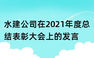 水建公司在2021年度總結(jié)表彰大會上的發(fā)言