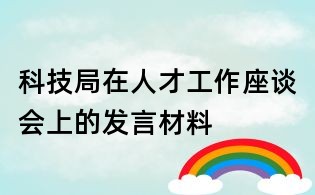 科技局在人才工作座談會上的發(fā)言材料