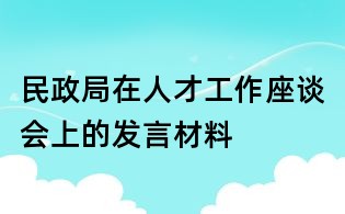 民政局在人才工作座談會上的發(fā)言材料