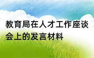 教育局在人才工作座談會上的發(fā)言材料