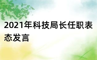 2021年科技局長任職表態(tài)發(fā)言