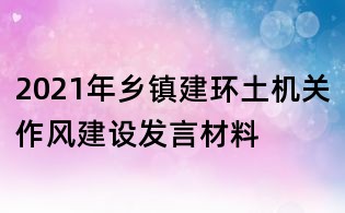 2021年鄉(xiāng)鎮(zhèn)建環(huán)土機(jī)關(guān)作風(fēng)建設(shè)發(fā)言材料