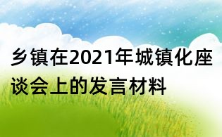鄉(xiāng)鎮(zhèn)在2021年城鎮(zhèn)化座談會(huì)上的發(fā)言材料