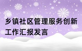 鄉(xiāng)鎮(zhèn)社區(qū)管理服務創(chuàng)新工作匯報發(fā)言